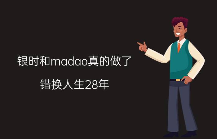 银时和madao真的做了 错换人生28年，“偷换”疑真，姚策妻子更新视频，她错在哪？